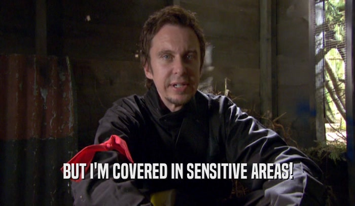 BUT I'M COVERED IN SENSITIVE AREAS!  