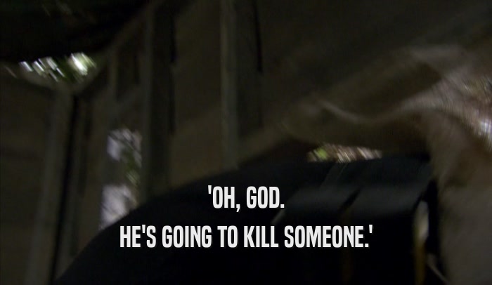 'OH, GOD. HE'S GOING TO KILL SOMEONE.' 