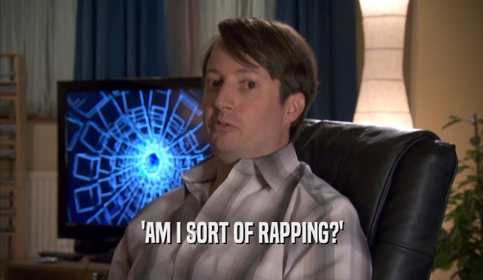 'AM I SORT OF RAPPING?'  