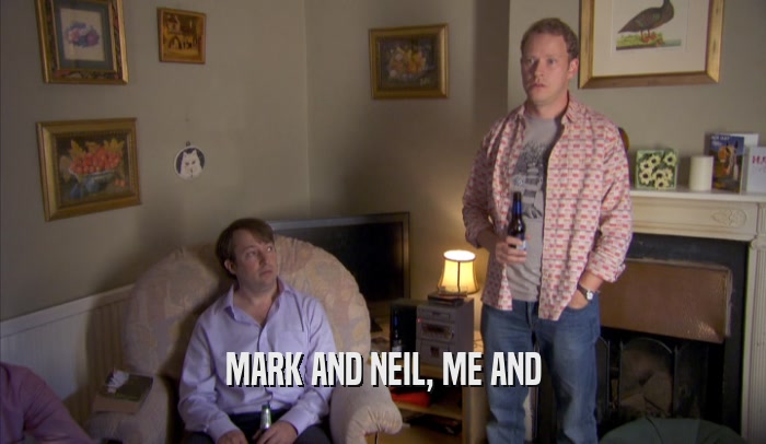 MARK AND NEIL, ME AND  