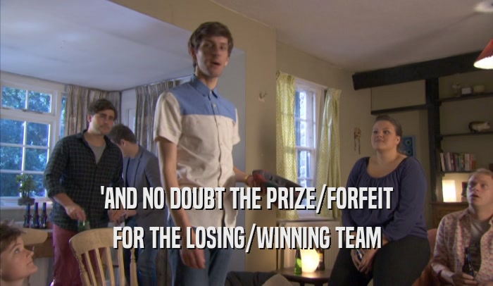 'AND NO DOUBT THE PRIZE/FORFEIT FOR THE LOSING/WINNING TEAM 
