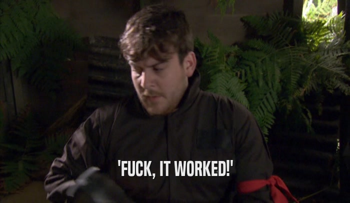 'FUCK, IT WORKED!'  