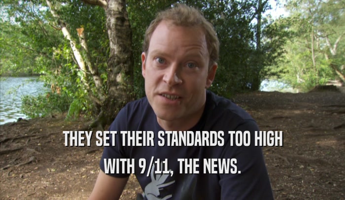 THEY SET THEIR STANDARDS TOO HIGH WITH 9/11, THE NEWS. 