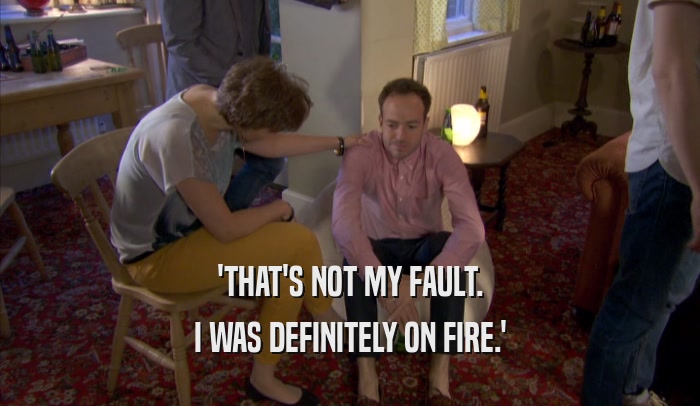 'THAT'S NOT MY FAULT. I WAS DEFINITELY ON FIRE.' 