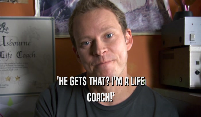 'HE GETS THAT? I'M A LIFE COACH!' 