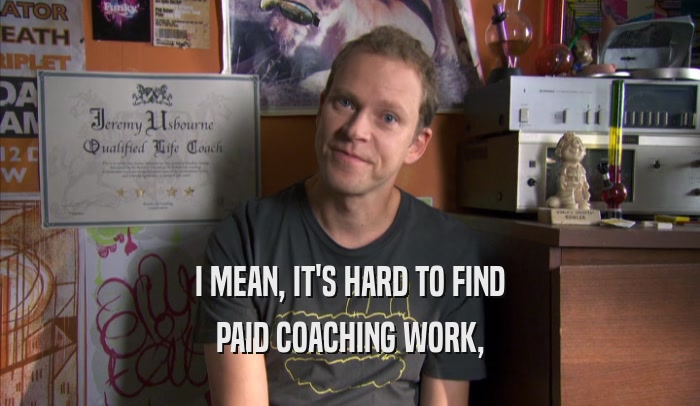 I MEAN, IT'S HARD TO FIND PAID COACHING WORK, 
