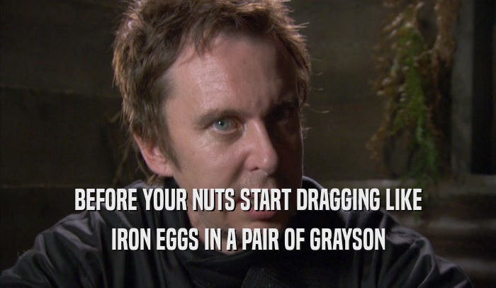 BEFORE YOUR NUTS START DRAGGING LIKE IRON EGGS IN A PAIR OF GRAYSON IRON EGGS IN A PAIR OF GRAYSON