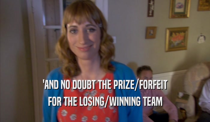 'AND NO DOUBT THE PRIZE/FORFEIT FOR THE LOSING/WINNING TEAM 