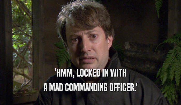'HMM, LOCKED IN WITH A MAD COMMANDING OFFICER.' 