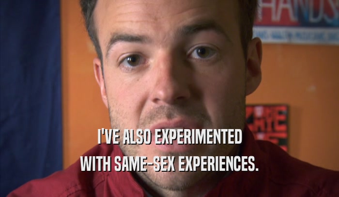 I'VE ALSO EXPERIMENTED WITH SAME-SEX EXPERIENCES. 