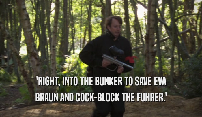 'RIGHT, INTO THE BUNKER TO SAVE EVA BRAUN AND COCK-BLOCK THE FUHRER.' 