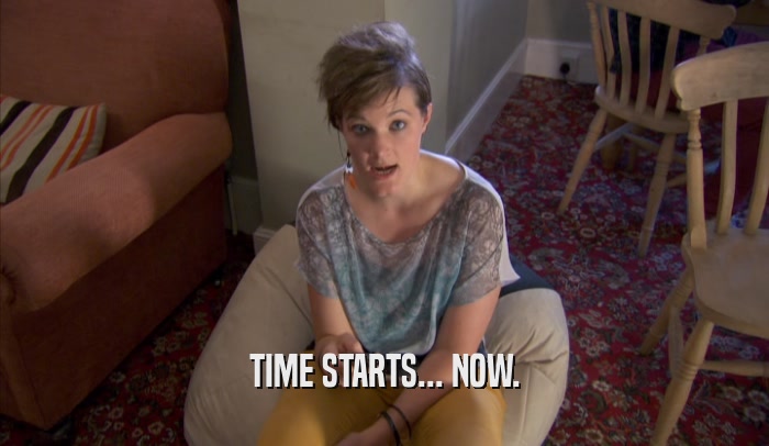 TIME STARTS... NOW.  