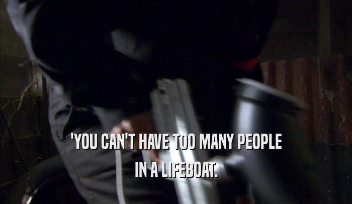 'YOU CAN'T HAVE TOO MANY PEOPLE IN A LIFEBOAT. 