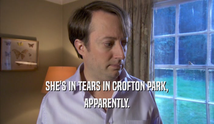 SHE'S IN TEARS IN CROFTON PARK, APPARENTLY. 