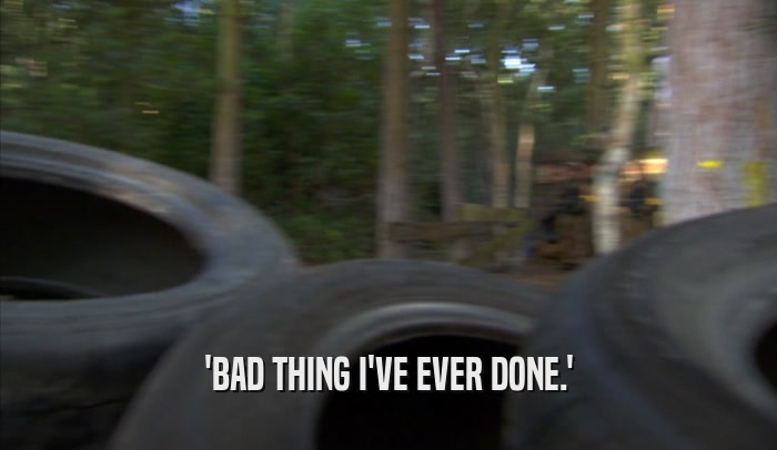 'BAD THING I'VE EVER DONE.'  