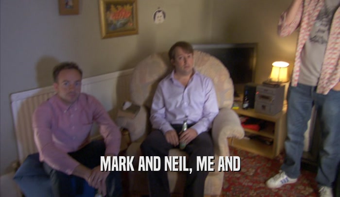 MARK AND NEIL, ME AND  