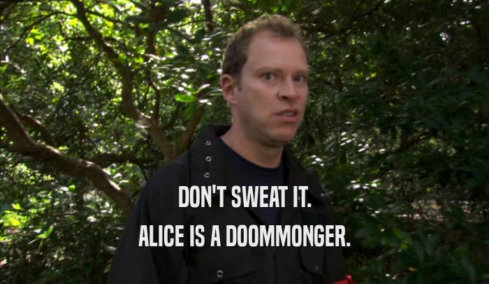 DON'T SWEAT IT. ALICE IS A DOOMMONGER. 