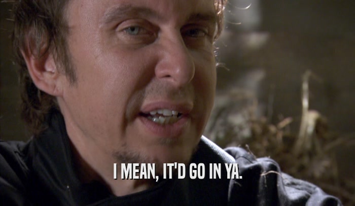 I MEAN, IT'D GO IN YA.  