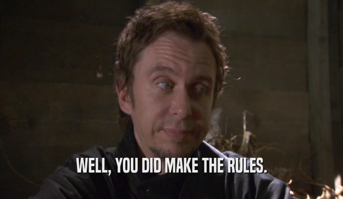 WELL, YOU DID MAKE THE RULES.  