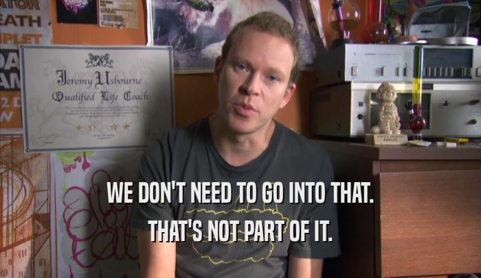 WE DON'T NEED TO GO INTO THAT. THAT'S NOT PART OF IT. 