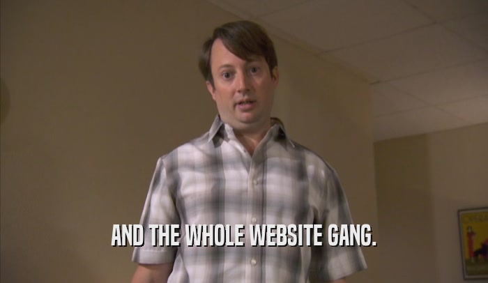 AND THE WHOLE WEBSITE GANG.  