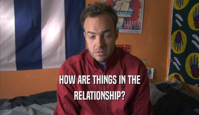 HOW ARE THINGS IN THE RELATIONSHIP? 
