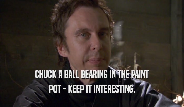 CHUCK A BALL BEARING IN THE PAINT POT - KEEP IT INTERESTING. 