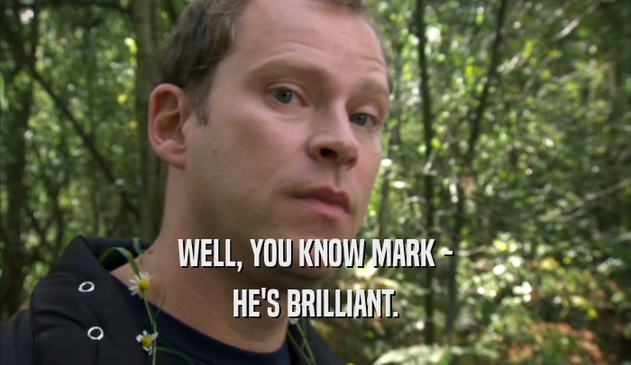 WELL, YOU KNOW MARK - HE'S BRILLIANT. 