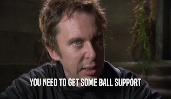 YOU NEED TO GET SOME BALL SUPPORT  