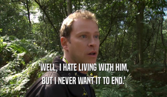 'WELL, I HATE LIVING WITH HIM, BUT I NEVER WANT IT TO END.' 