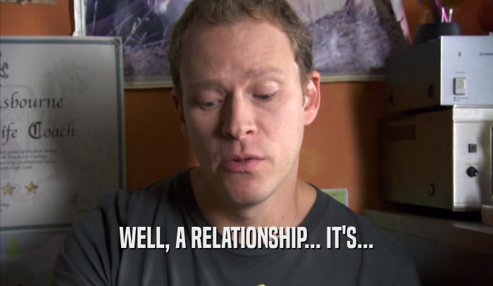 WELL, A RELATIONSHIP... IT'S...  