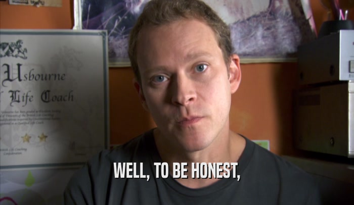 WELL, TO BE HONEST,  