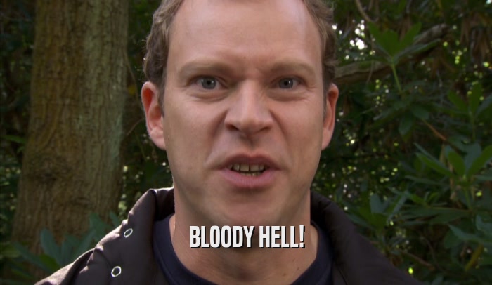 BLOODY HELL!  