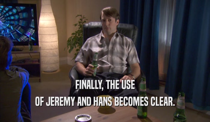 FINALLY, THE USE OF JEREMY AND HANS BECOMES CLEAR. 