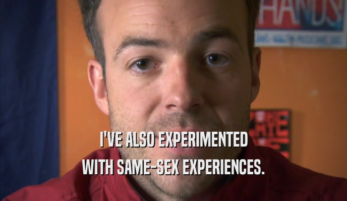 I'VE ALSO EXPERIMENTED WITH SAME-SEX EXPERIENCES. 