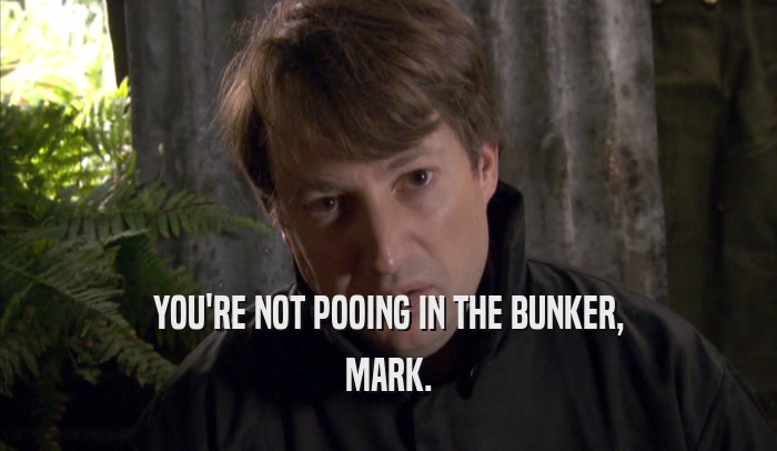 YOU'RE NOT POOING IN THE BUNKER, MARK. 