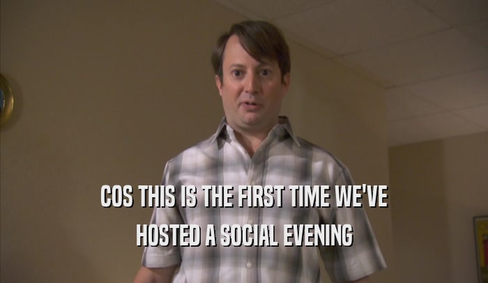 COS THIS IS THE FIRST TIME WE'VE HOSTED A SOCIAL EVENING HOSTED A SOCIAL EVENING