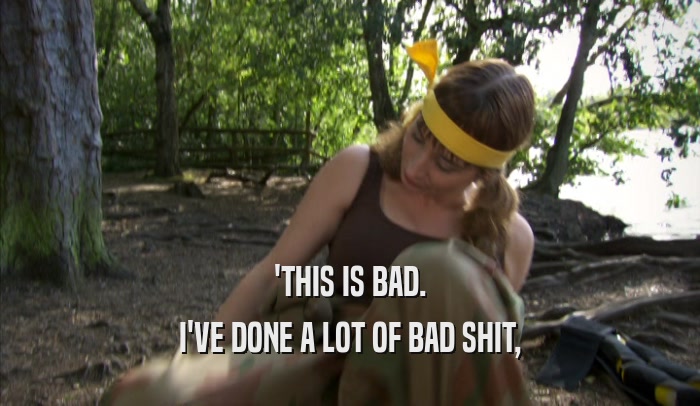 'THIS IS BAD. I'VE DONE A LOT OF BAD SHIT, 