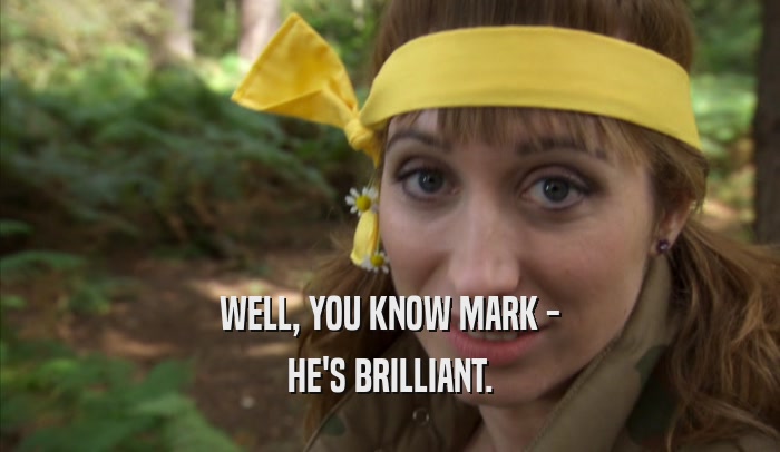 WELL, YOU KNOW MARK - HE'S BRILLIANT. 