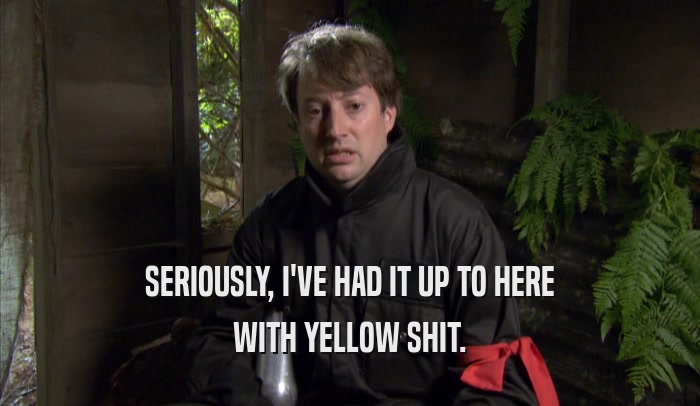 SERIOUSLY, I'VE HAD IT UP TO HERE WITH YELLOW SHIT. 