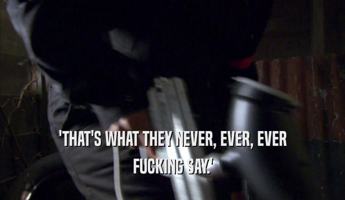 'THAT'S WHAT THEY NEVER, EVER, EVER FUCKING SAY.' 