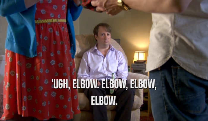 'UGH, ELBOW. ELBOW, ELBOW, ELBOW. 