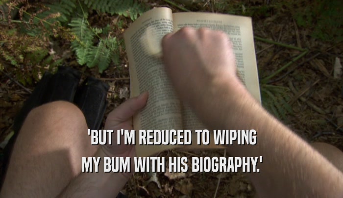 'BUT I'M REDUCED TO WIPING MY BUM WITH HIS BIOGRAPHY.' 