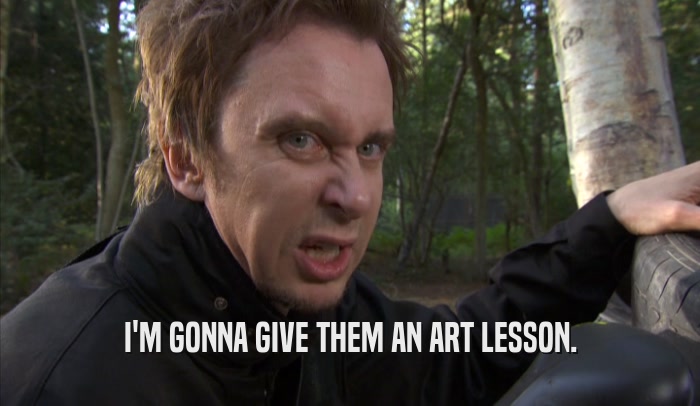I'M GONNA GIVE THEM AN ART LESSON.  