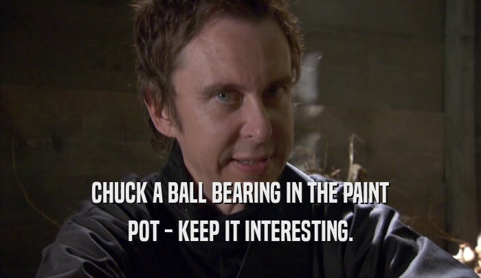 CHUCK A BALL BEARING IN THE PAINT POT - KEEP IT INTERESTING. 