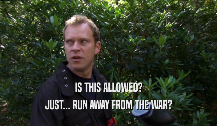 IS THIS ALLOWED? JUST... RUN AWAY FROM THE WAR? 