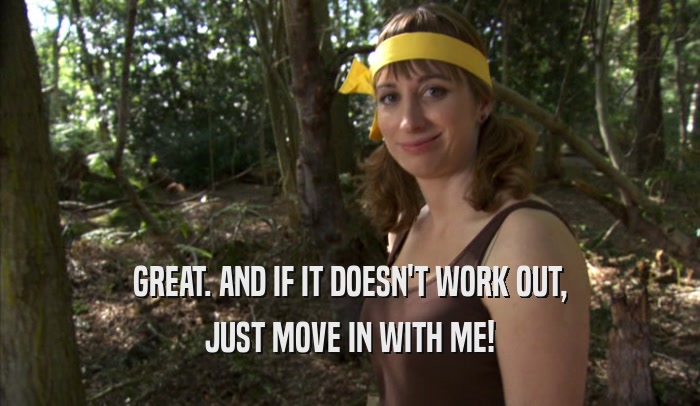 GREAT. AND IF IT DOESN'T WORK OUT, JUST MOVE IN WITH ME! 