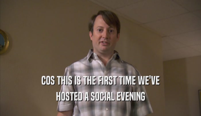 COS THIS IS THE FIRST TIME WE'VE HOSTED A SOCIAL EVENING HOSTED A SOCIAL EVENING