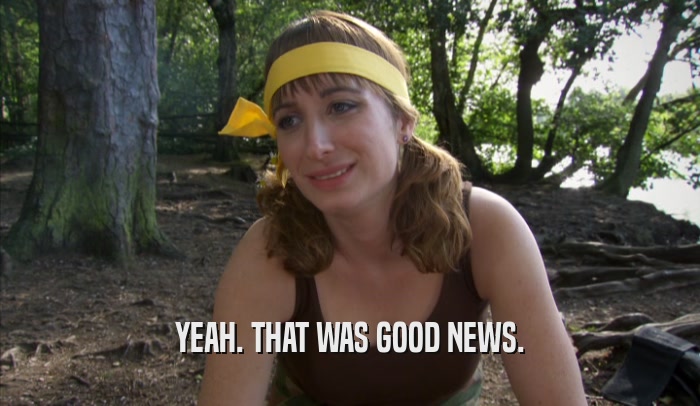 YEAH. THAT WAS GOOD NEWS.  