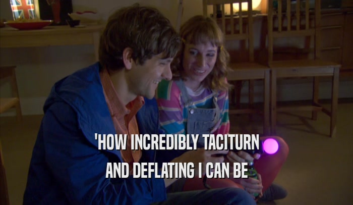 'HOW INCREDIBLY TACITURN AND DEFLATING I CAN BE 